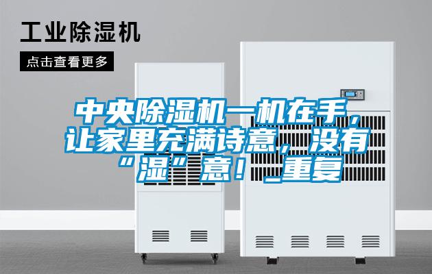中央除濕機一機在手，讓家里充滿詩意，沒有“濕”意！_重復