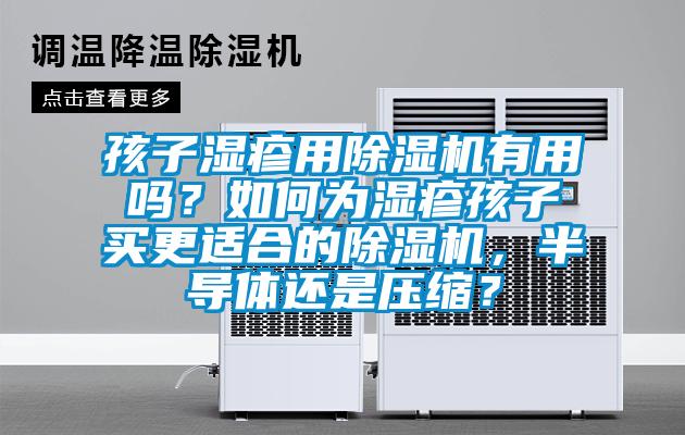 孩子濕疹用除濕機(jī)有用嗎?如何為濕疹孩子買更適合的除濕機(jī),半導(dǎo)體還是壓縮?