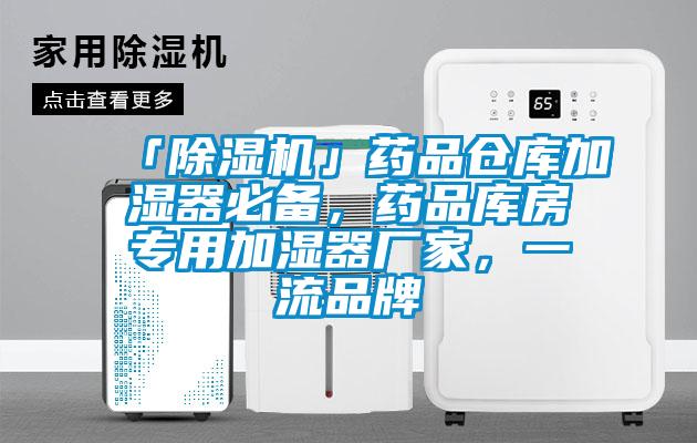 「除濕機」藥品倉庫加濕器必備，藥品庫房專用加濕器廠家，一流品牌