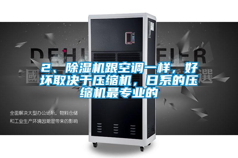 2、除濕機(jī)跟空調(diào)一樣,好壞取決于壓縮機(jī),日系的壓縮機(jī)最專業(yè)的
