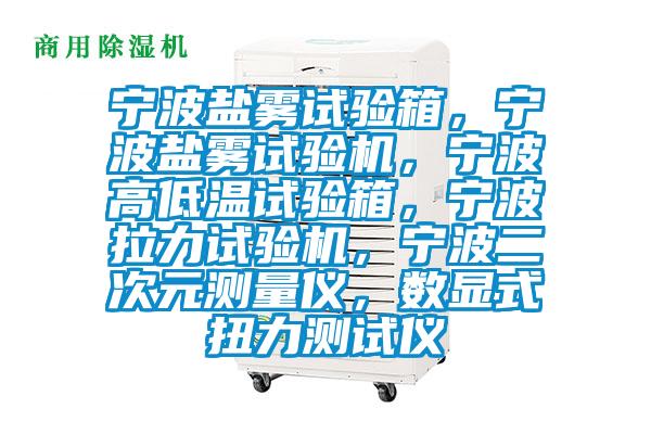 寧波鹽霧試驗(yàn)箱，寧波鹽霧試驗(yàn)機(jī)，寧波高低溫試驗(yàn)箱，寧波拉力試驗(yàn)機(jī)，寧波二次元測(cè)量?jī)x，數(shù)顯式扭力測(cè)試儀