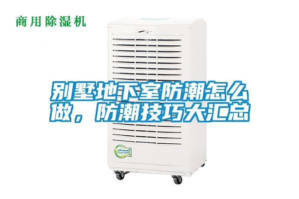 別墅地下室防潮怎么做，防潮技巧大匯總