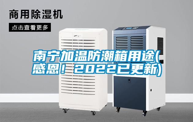 南寧加溫防潮箱用途(感恩！2022已更新)