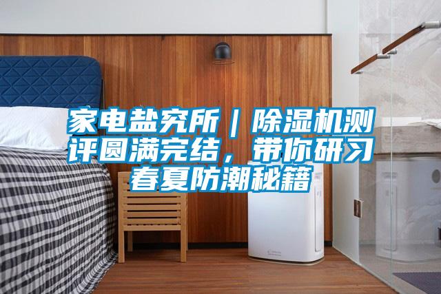 家電鹽究所｜除濕機測評圓滿完結，帶你研習春夏防潮秘籍