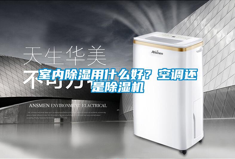 室內除濕用什么好？空調還是除濕機
