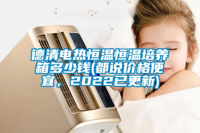 德清電熱恒溫恒溫培養箱多少錢(都說價格便宜，2022已更新)