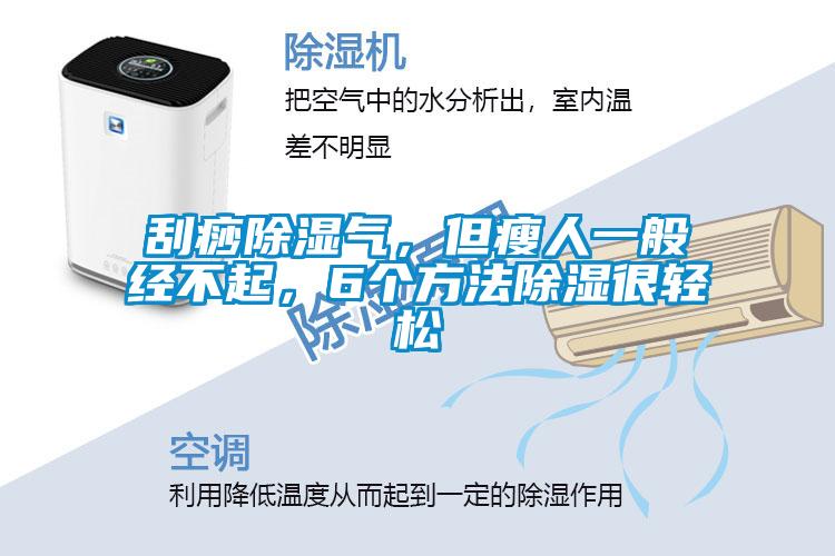 刮痧除濕氣，但瘦人一般經不起，6個方法除濕很輕松