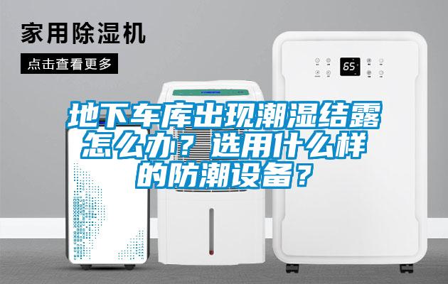 地下車庫出現潮濕結露怎么辦？選用什么樣的防潮設備？