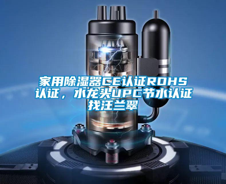 家用除濕器CE認證ROHS認證，水龍頭UPC節水認證找汪蘭翠