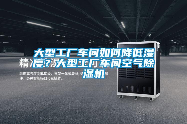 大型工廠車間如何降低濕度？大型工廠車間空氣除濕機