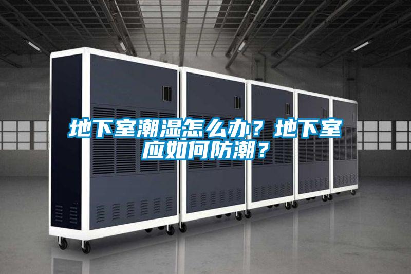 地下室潮濕怎么辦？地下室應(yīng)如何防潮？