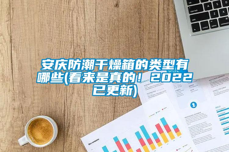 安慶防潮干燥箱的類型有哪些(看來是真的！2022已更新)