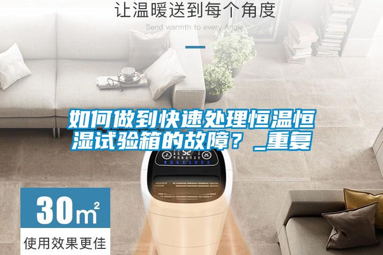 如何做到快速處理恒溫恒濕試驗箱的故障？_重復