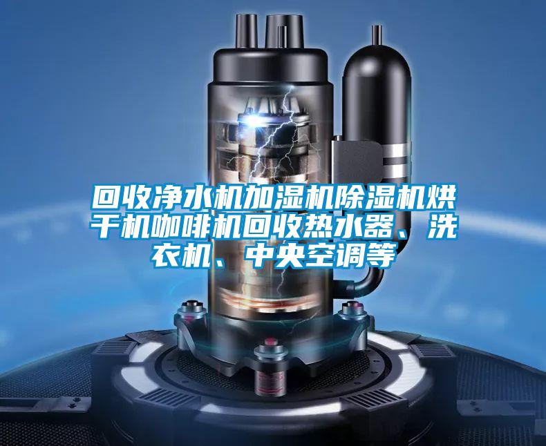 回收凈水機加濕機除濕機烘干機咖啡機回收熱水器、洗衣機、中央空調等