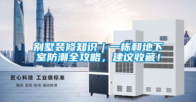 別墅裝修知識｜一棟和地下室防潮全攻略，建議收藏！