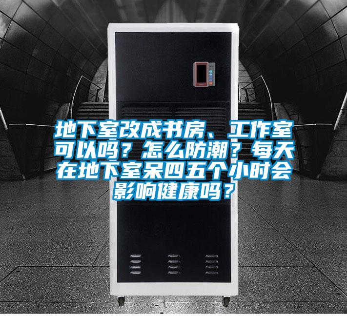 地下室改成書房、工作室可以嗎？怎么防潮？每天在地下室呆四五個(gè)小時(shí)會(huì)影響健康嗎？
