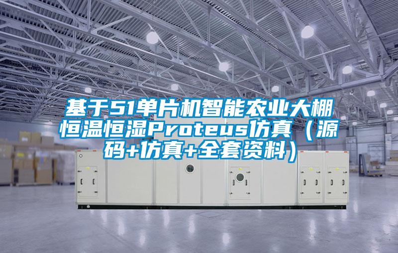 基于51單片機智能農業大棚恒溫恒濕Proteus仿真（源碼+仿真+全套資料）