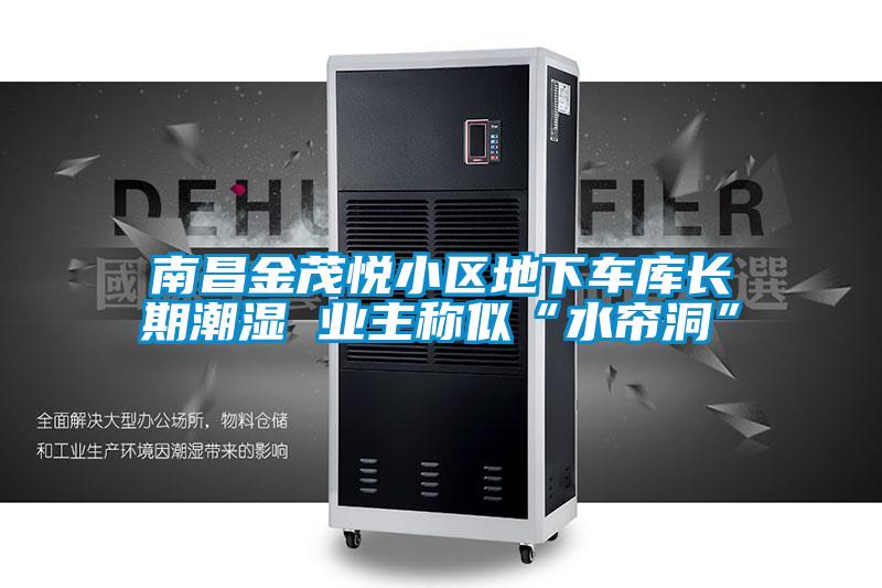 南昌金茂悅小區(qū)地下車(chē)庫(kù)長(zhǎng)期潮濕 業(yè)主稱(chēng)似“水簾洞”