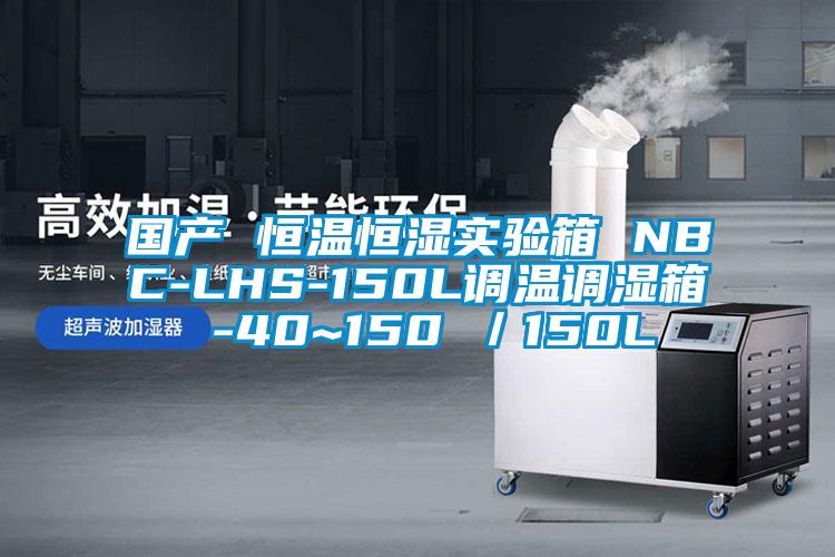 國產(chǎn) 恒溫恒濕實驗箱 NBC-LHS-150L調(diào)溫調(diào)濕箱 -40~150℃/150L