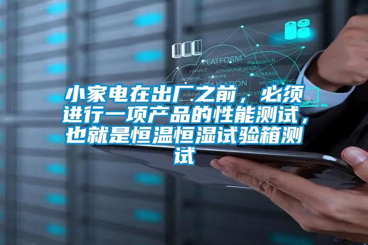小家電在出廠之前,必須進行一項產品的性能測試,也就是恒溫恒濕試驗箱測試