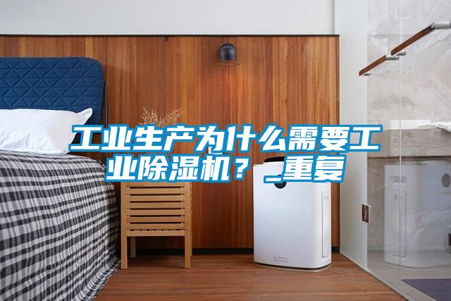 工業生產為什么需要工業除濕機？_重復