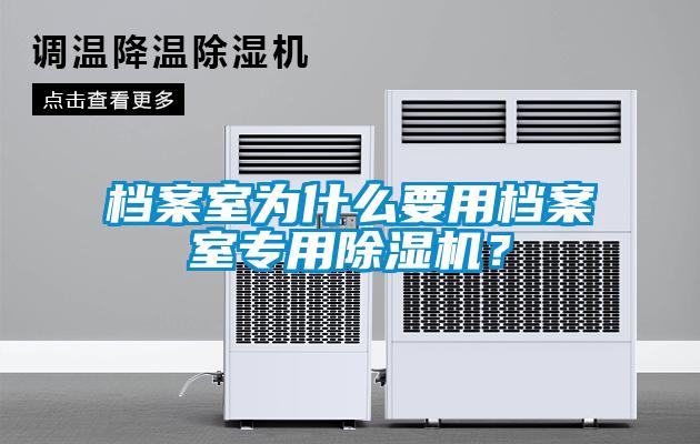 檔案室為什么要用檔案室專用除濕機？