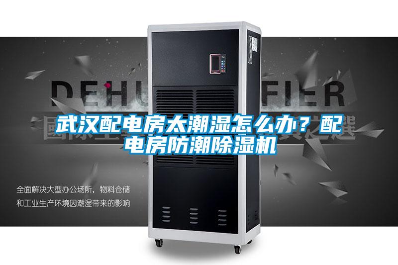 武漢配電房太潮濕怎么辦？配電房防潮除濕機