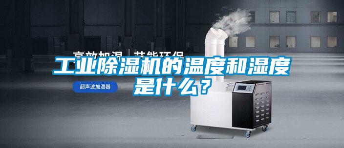 工業(yè)除濕機的溫度和濕度是什么？