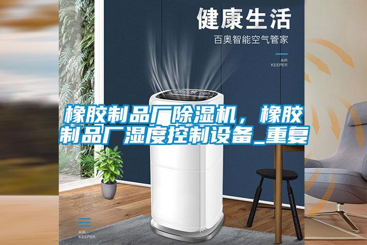 橡膠制品廠除濕機，橡膠制品廠濕度控制設備_重復