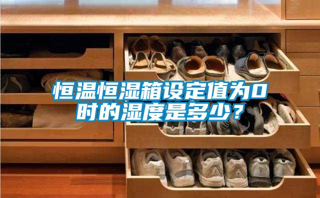 恒溫恒濕箱設定值為0℃時的濕度是多少？