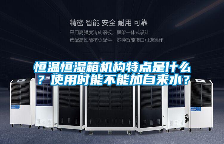 恒溫恒濕箱機構特點是什么？使用時能不能加自來水？