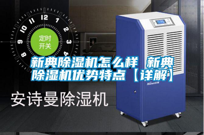 新典除濕機(jī)怎么樣 新典除濕機(jī)優(yōu)勢特點(diǎn)【詳解】