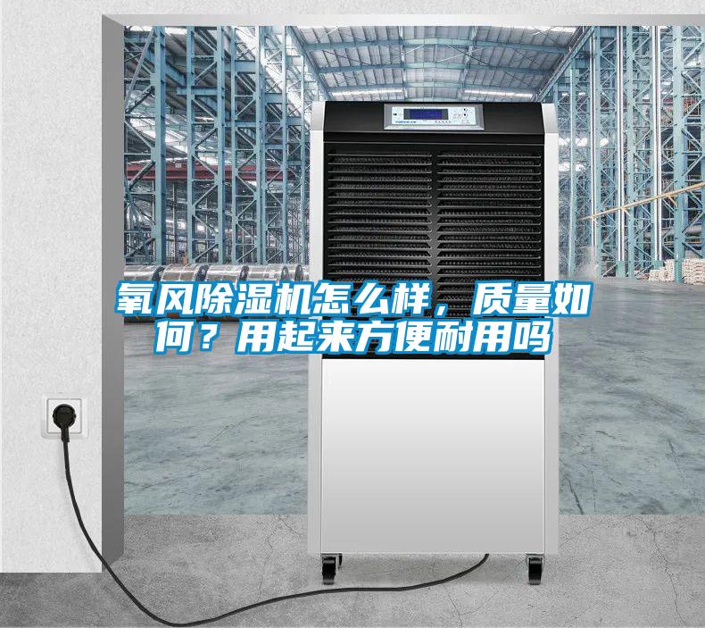 氧風(fēng)除濕機(jī)怎么樣，質(zhì)量如何？用起來(lái)方便耐用嗎