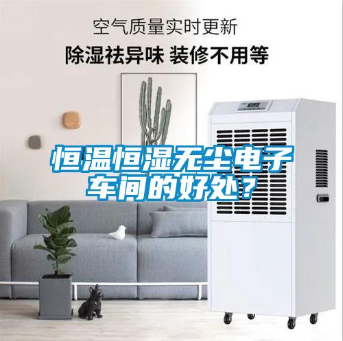 恒溫恒濕無塵電子車間的好處？