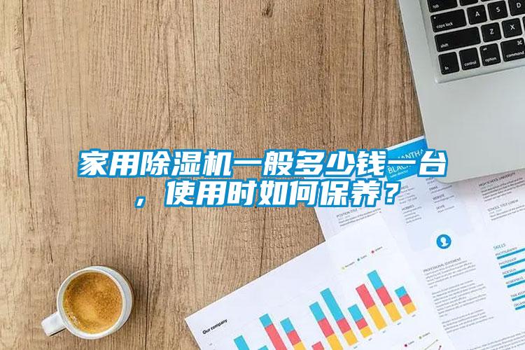 家用除濕機一般多少錢一臺,使用時如何保養(yǎng)?