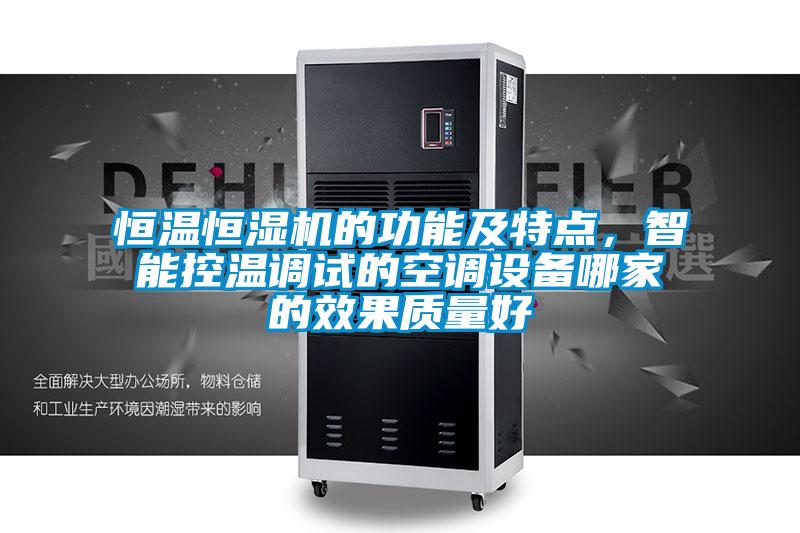恒溫恒濕機的功能及特點，智能控溫調(diào)試的空調(diào)設備哪家的效果質(zhì)量好
