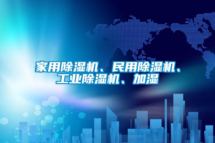 家用除濕機、民用除濕機、工業(yè)除濕機、加濕