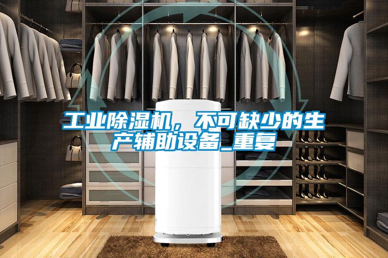 工業除濕機，不可缺少的生產輔助設備_重復