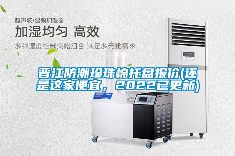 晉江防潮珍珠棉托盤報價(還是這家便宜，2022已更新)