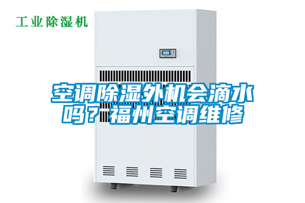 空調除濕外機會滴水嗎？福州空調維修