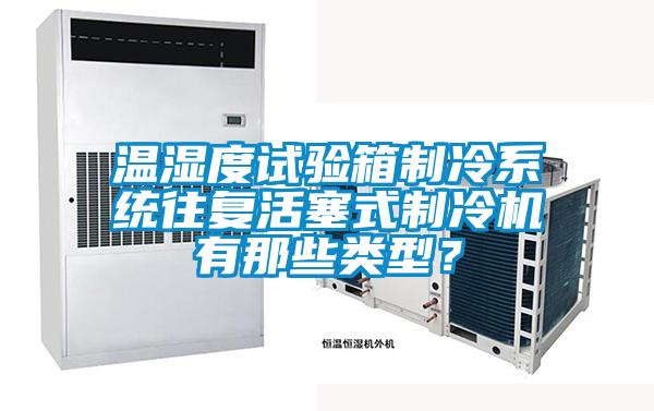 溫濕度試驗(yàn)箱制冷系統(tǒng)往復(fù)活塞式制冷機(jī)有那些類型？