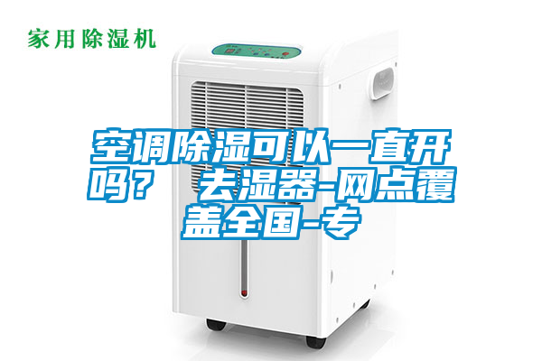 空調(diào)除濕可以一直開嗎？ 去濕器-網(wǎng)點覆蓋全國-專