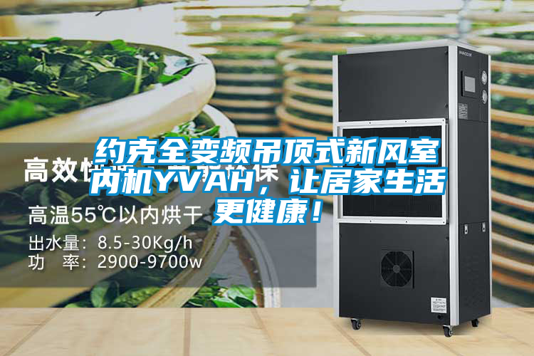 約克全變頻吊頂式新風室內機YVAH，讓居家生活更健康！