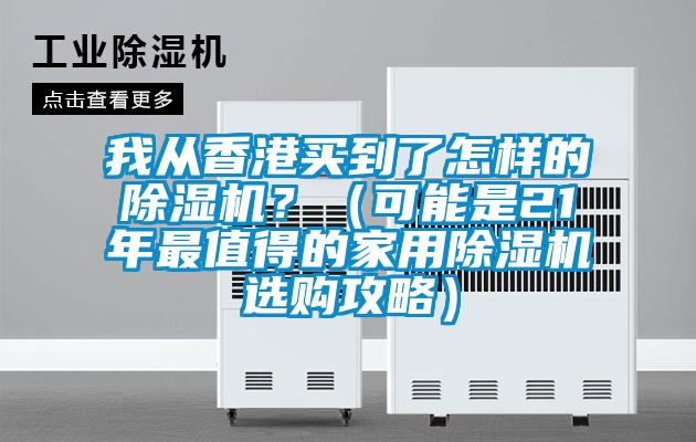 我從香港買到了怎樣的除濕機(jī)？（可能是21年最值得的家用除濕機(jī)選購攻略）