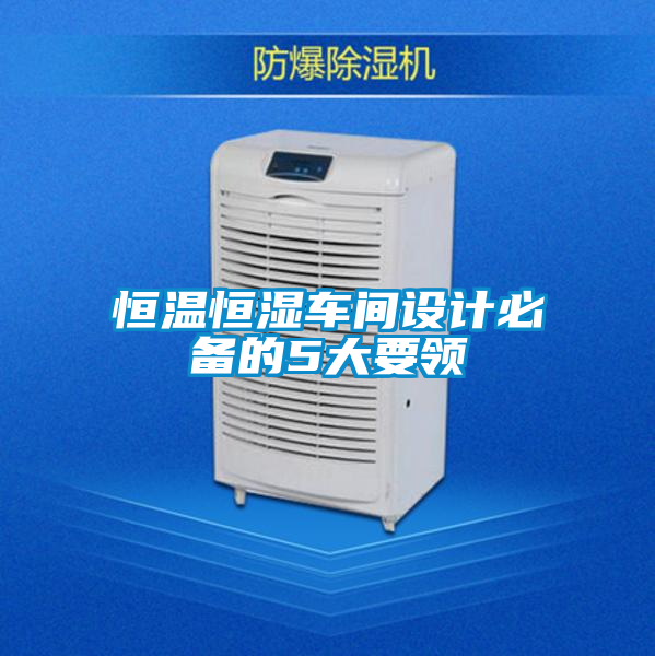 恒溫恒濕車間設計必備的5大要領(lǐng)