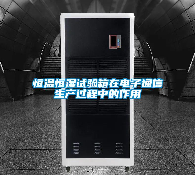 恒溫恒濕試驗箱在電子通信生產過程中的作用