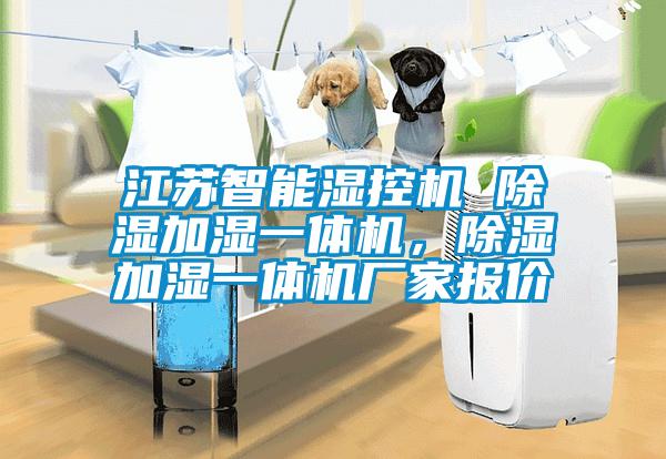 江蘇智能濕控機 除濕加濕一體機，除濕加濕一體機廠家報價