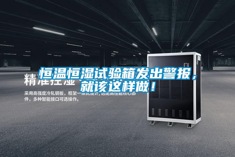 恒溫恒濕試驗箱發出警報，就該這樣做！