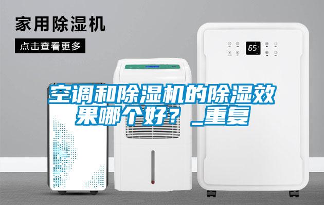 空調和除濕機的除濕效果哪個好？_重復