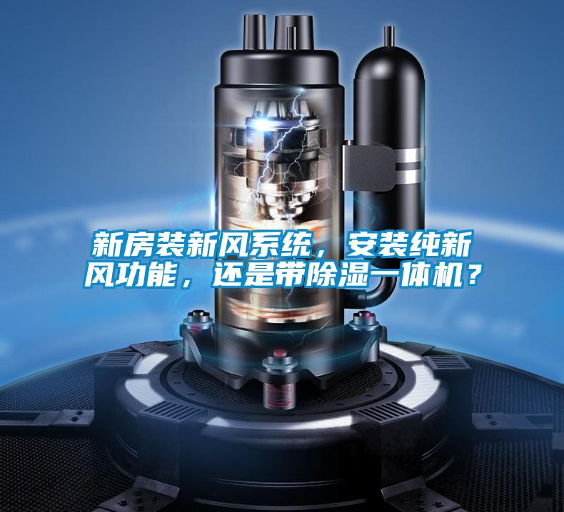 新房裝新風(fēng)系統(tǒng)，安裝純新風(fēng)功能，還是帶除濕一體機(jī)？